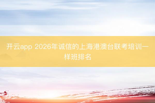 开云app 2026年诚信的上海港澳台联考培训一样班排名