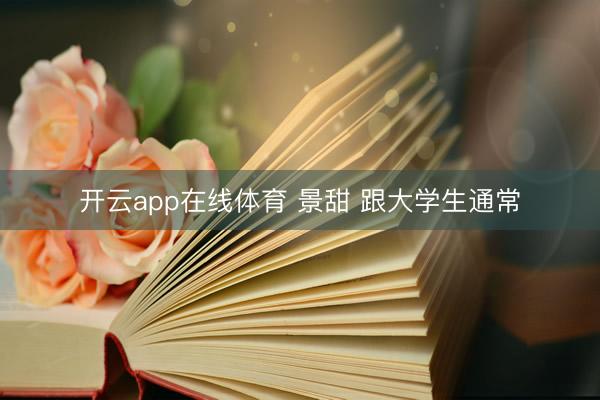 开云app在线体育 景甜 跟大学生通常