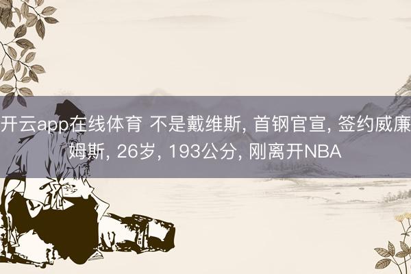 开云app在线体育 不是戴维斯, 首钢官宣, 签约威廉姆斯, 26岁, 193公分, 刚离开NBA